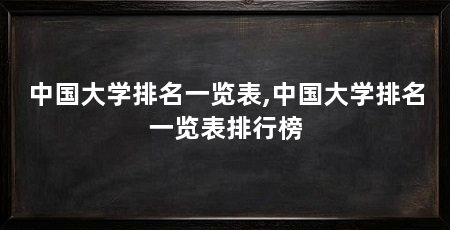 中国大学排名一览表,中国大学排名一览表排行榜