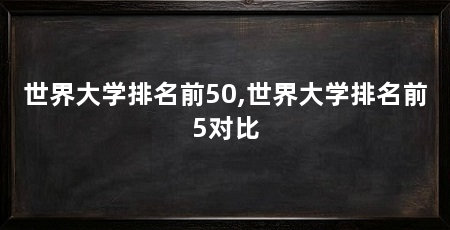 世界大学排名前50,世界大学排名前5对比