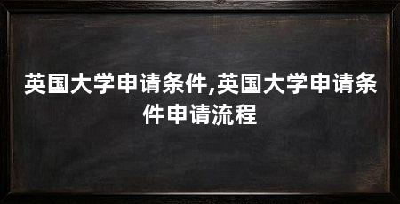 英国大学申请条件,英国大学申请条件申请流程