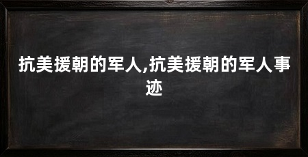 抗美援朝的军人,抗美援朝的军人事迹