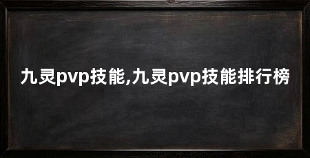 九灵pvp技能,九灵pvp技能排行榜