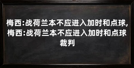 梅西:战荷兰本不应进入加时和点球,梅西:战荷兰本不应进入加时和点球裁判