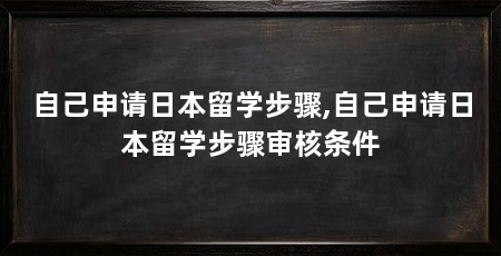 自己申请日本留学步骤,自己申请日本留学步骤审核条件