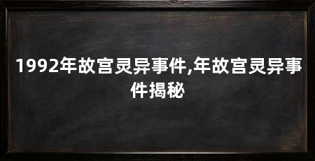 1992年故宫灵异事件,年故宫灵异事件揭秘