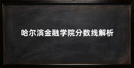 哈尔滨金融学院分数线解析