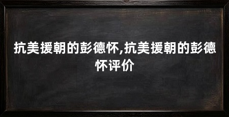 抗美援朝的彭德怀,抗美援朝的彭德怀评价