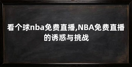 看个球nba免费直播,NBA免费直播的诱惑与挑战