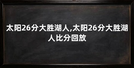 太阳26分大胜湖人,太阳26分大胜湖人比分回放