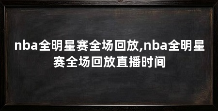 nba全明星赛全场回放,nba全明星赛全场回放直播时间