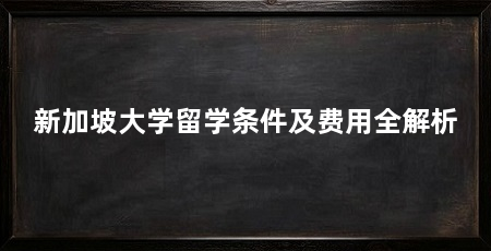 新加坡大学留学条件及费用全解析