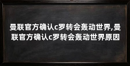 曼联官方确认c罗转会轰动世界,曼联官方确认c罗转会轰动世界原因