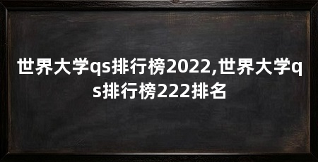 世界大学qs排行榜2022,世界大学qs排行榜222排名