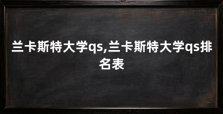 兰卡斯特大学qs,兰卡斯特大学qs排名表