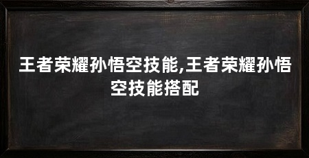 王者荣耀孙悟空技能,王者荣耀孙悟空技能搭配