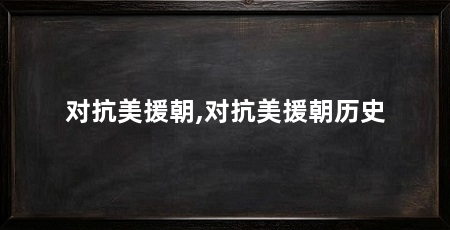 对抗美援朝,对抗美援朝历史
