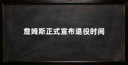 詹姆斯正式宣布退役时间