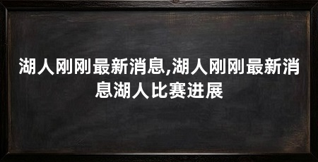 湖人刚刚最新消息,湖人刚刚最新消息湖人比赛进展