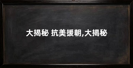 大揭秘 抗美援朝,大揭秘