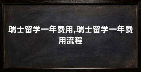 瑞士留学一年费用,瑞士留学一年费用流程