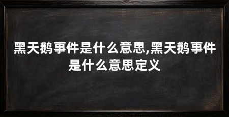 黑天鹅事件是什么意思,黑天鹅事件是什么意思定义