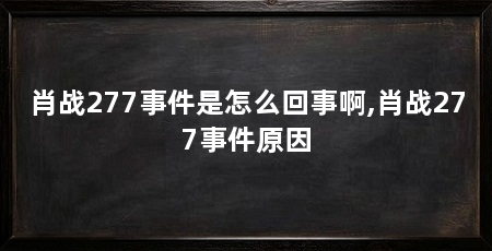 肖战277事件是怎么回事啊,肖战277事件原因