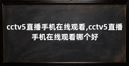 cctv5直播手机在线观看,cctv5直播手机在线观看哪个好