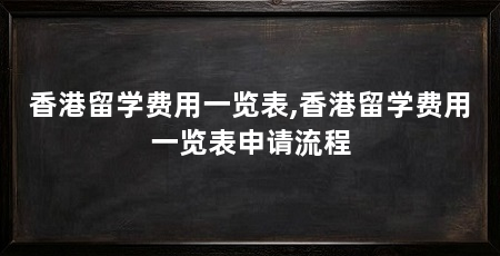 香港留学费用一览表,香港留学费用一览表申请流程