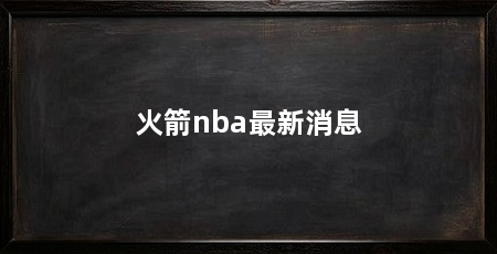 火箭nba最新消息