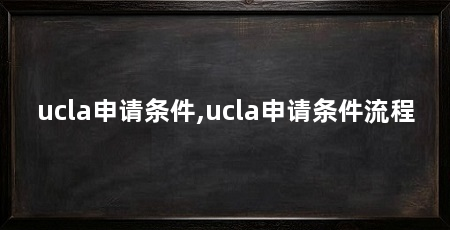 ucla申请条件,ucla申请条件流程