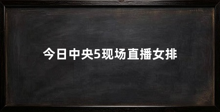 今日中央5现场直播女排