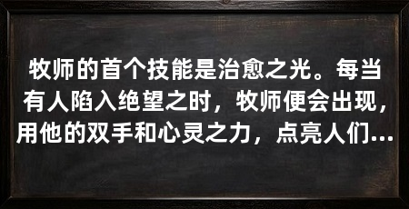 牧师的首个技能是治愈之光。每当有人陷入绝望之时,牧师便会出现,用他的双手和心灵之力,点亮人们心中的希望之火。他的话语如同春风化雨,温暖而充满力量,能够治愈内心的创伤,恢复人们的活力与勇气