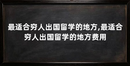 最适合穷人出国留学的地方,最适合穷人出国留学的地方费用