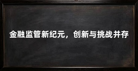 金融监管新纪元,创新与挑战并存