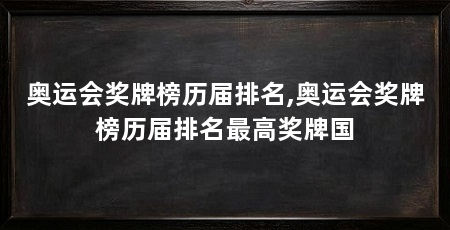 奥运会奖牌榜历届排名,奥运会奖牌榜历届排名最高奖牌国