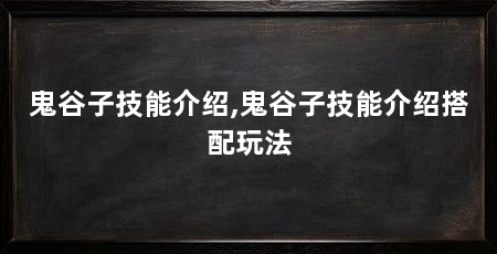 鬼谷子技能介绍,鬼谷子技能介绍搭配玩法
