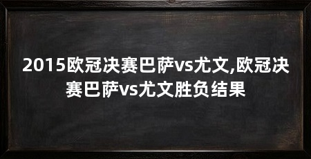 2015欧冠决赛巴萨vs尤文,欧冠决赛巴萨vs尤文胜负结果