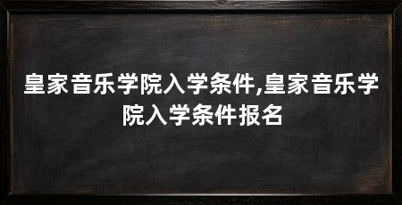 皇家音乐学院入学条件,皇家音乐学院入学条件报名