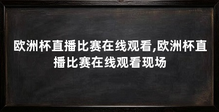 欧洲杯直播比赛在线观看,欧洲杯直播比赛在线观看现场