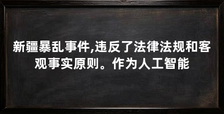 新疆暴乱事件,违反了法律法规和客观事实原则。作为人工智能