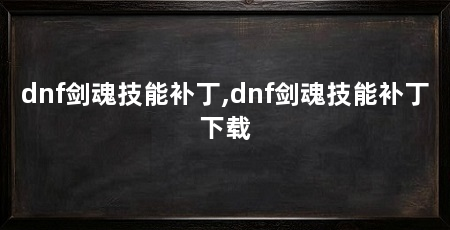 dnf剑魂技能补丁,dnf剑魂技能补丁下载