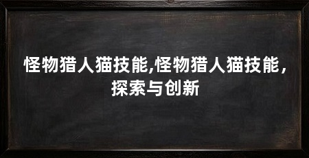 怪物猎人猫技能,怪物猎人猫技能,探索与创新