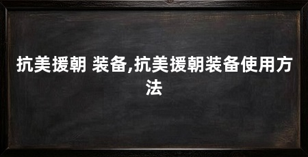 抗美援朝 装备,抗美援朝装备使用方法