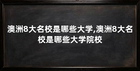 澳洲8大名校是哪些大学,澳洲8大名校是哪些大学院校