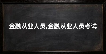金融从业人员,金融从业人员考试