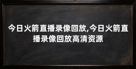 今日火箭直播录像回放,今日火箭直播录像回放高清资源
