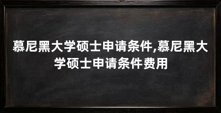 慕尼黑大学硕士申请条件,慕尼黑大学硕士申请条件费用