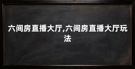 六间房直播大厅,六间房直播大厅玩法