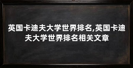 英国卡迪夫大学世界排名,英国卡迪夫大学世界排名相关文章