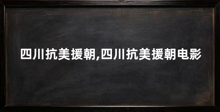 四川抗美援朝,四川抗美援朝电影