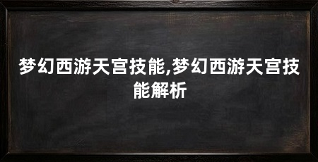 梦幻西游天宫技能,梦幻西游天宫技能解析
